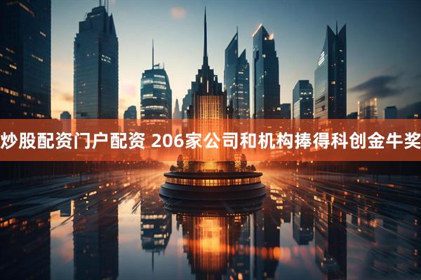 炒股配资门户配资 206家公司和机构捧得科创金牛奖