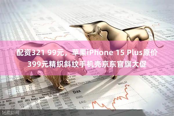 配资321 99元，苹果iPhone 15 Plus原价399元精织斜纹手机壳京东官旗大促