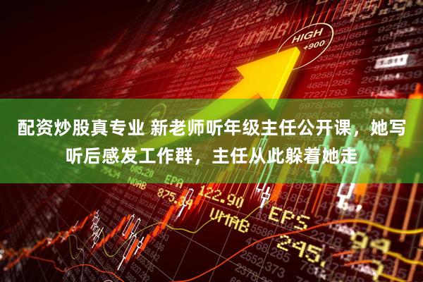 配资炒股真专业 新老师听年级主任公开课，她写听后感发工作群，主任从此躲着她走