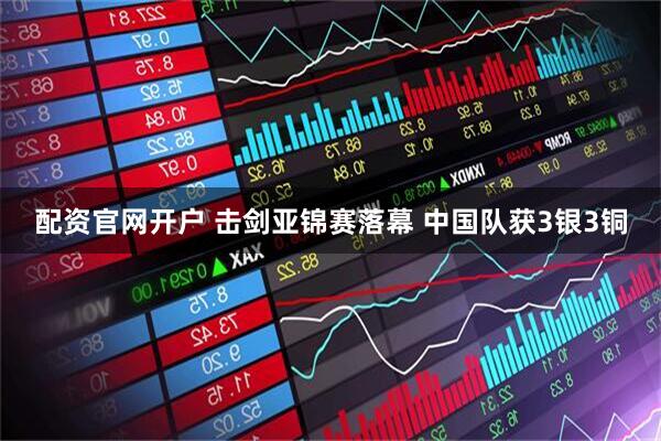 配资官网开户 击剑亚锦赛落幕 中国队获3银3铜